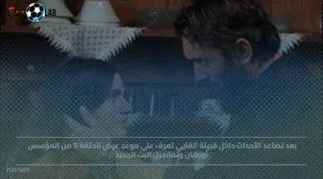 موعد عرض الحلقة 5 من المؤسس أورهان اليوم وتفاصيل البث الجديد بعد تصاعد أحداث قبيلة القايي